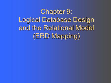 Chapter 9: Logical Database Design and the Relational Model (ERD Mapping)