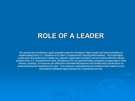 ROLE OF A LEADER This product was funded by a grant awarded under the President’s High Growth Job Training Initiative as implemented by the U.S. Department.