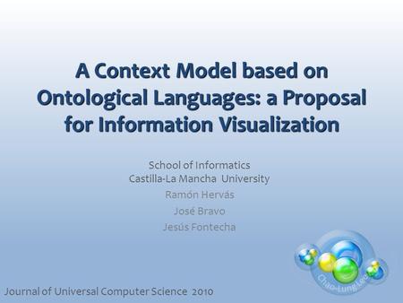 A Context Model based on Ontological Languages: a Proposal for Information Visualization School of Informatics Castilla-La Mancha University Ramón Hervás.