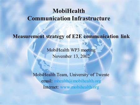 MobiHealth Communication Infrastructure Measurement strategy of E2E communication link MobiHealth WP3 meeting November 13, 2002 MobiHealth Team, University.