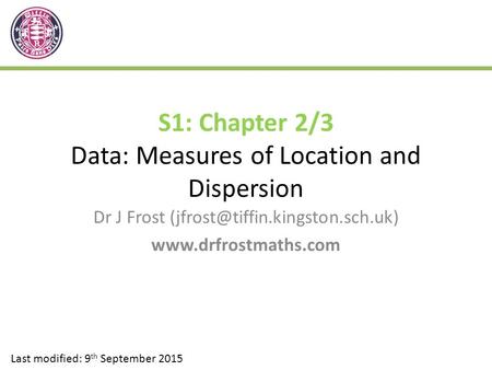 S1: Chapter 2/3 Data: Measures of Location and Dispersion Dr J Frost  Last modified: 9 th September.