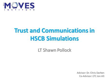 Trust and Communications in HSCB Simulations LT Shawn Pollock Advisor: Dr. Chris Darken Co-Advisor: LTC Jon Alt.