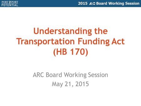 ARC Board Working Session May 21, 2015 Understanding the Transportation Funding Act (HB 170)