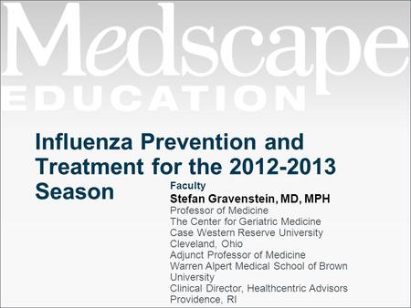 Influenza Prevention and Treatment for the 2012-2013 Season Faculty Stefan Gravenstein, MD, MPH Professor of Medicine The Center for Geriatric Medicine.