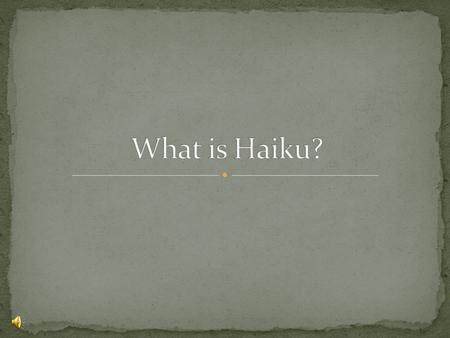 A form of Japanese Poetry Written in 3 lines Does not usually rhyme. Traditionally consists of 17 syllables First line has 5 syllables Second line has.