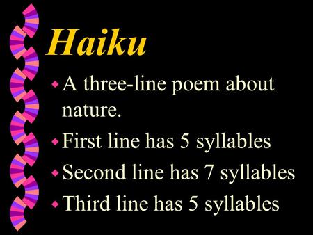 Haiku w A three-line poem about nature. w First line has 5 syllables w Second line has 7 syllables w Third line has 5 syllables.