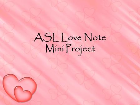 ASL Love Note Mini Project. Love Notes rough draft due end of class Haiku style 5-7-5 signs each line sign.. deep feelings of love, nature, friendship.