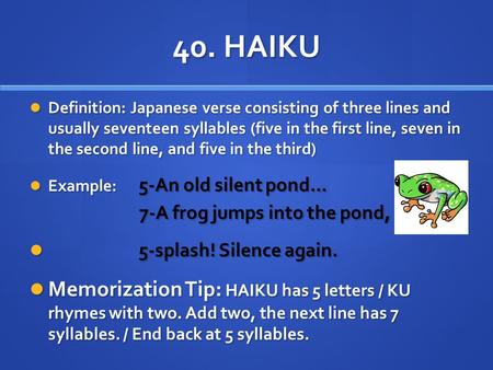 40. HAIKU Definition: Japanese verse consisting of three lines and usually seventeen syllables (five in the first line, seven in the second line, and five.