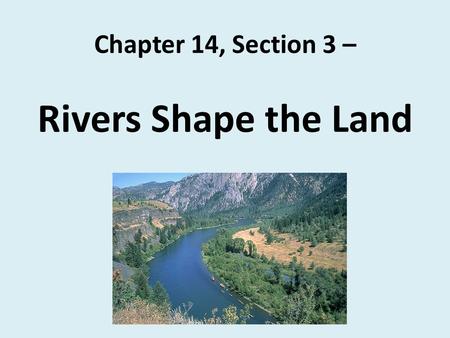 Chapter 14, Section 3 – Rivers Shape the Land