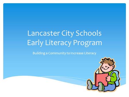 Lancaster City Schools Early Literacy Program Building a Community to Increase Literacy.