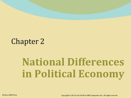 Chapter 2 National Differences in Political Economy Copyright © 2011 by the McGraw-Hill Companies, Inc. All rights reserved. McGraw-Hill/Irwin.