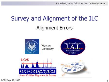 DESY, Sep. 27, 2005 Warsaw University LiCAS Linear Collider Alignment & Survey A. Reichold, Oxford for the LiCAS collaboration 1 Survey and Alignment.