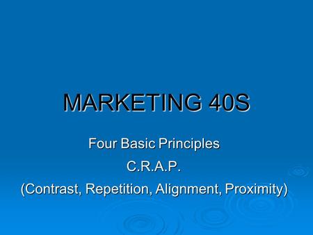 MARKETING 40S Four Basic Principles C.R.A.P. (Contrast, Repetition, Alignment, Proximity)