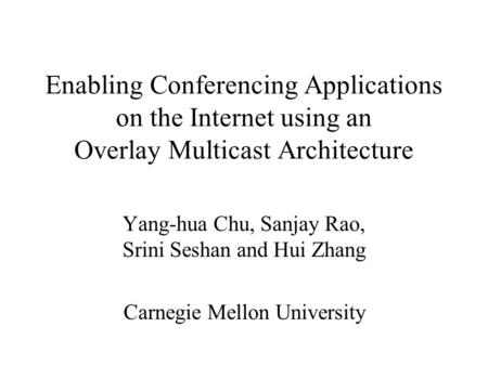 Enabling Conferencing Applications on the Internet using an Overlay Multicast Architecture Yang-hua Chu, Sanjay Rao, Srini Seshan and Hui Zhang Carnegie.