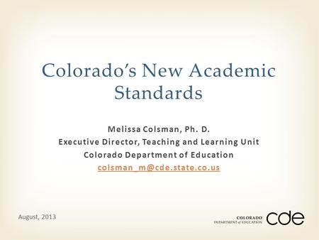 Melissa Colsman, Ph. D. Executive Director, Teaching and Learning Unit Colorado Department of Education Colorado’s New Academic.