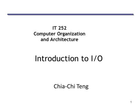 1 IT 252 Computer Organization and Architecture Introduction to I/O Chia-Chi Teng.