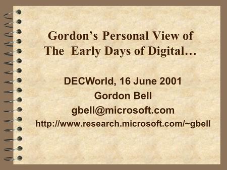 Gordon’s Personal View of The Early Days of Digital… DECWorld, 16 June 2001 Gordon Bell