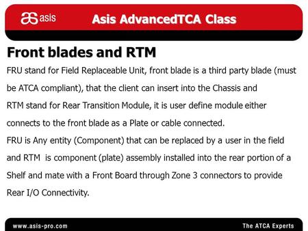 Asis AdvancedTCA Class Front blades and RTM FRU stand for Field Replaceable Unit, front blade is a third party blade (must be ATCA compliant), that the.