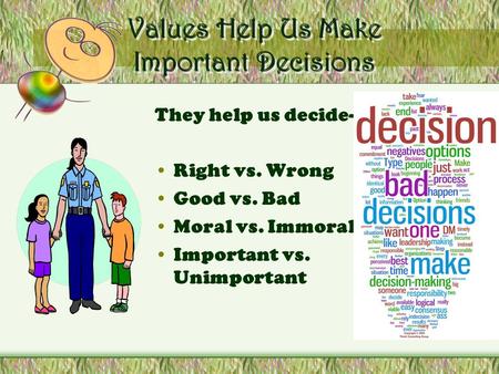 Values Help Us Make Important Decisions They help us decide- Right vs. Wrong Good vs. Bad Moral vs. Immoral Important vs. Unimportant.