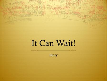 It Can Wait! Story. Let’s kick this off with some questions:  I (or a friend I ride with) sometimes text while driving  I (or a friend I ride with)