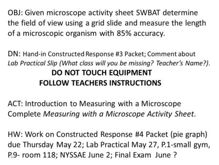 OBJ: Given microscope activity sheet SWBAT determine the field of view using a grid slide and measure the length of a microscopic organism with 85% accuracy.