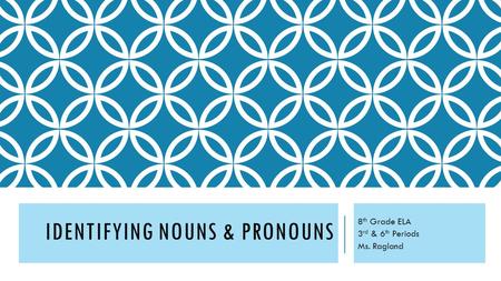 IDENTIFYING NOUNS & PRONOUNS 8 th Grade ELA 3 rd & 6 th Periods Ms. Ragland.