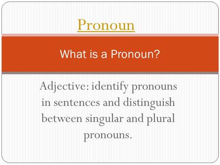 Adjective: identify pronouns in sentences and distinguish between singular and plural pronouns. What is a Pronoun? Pronoun.