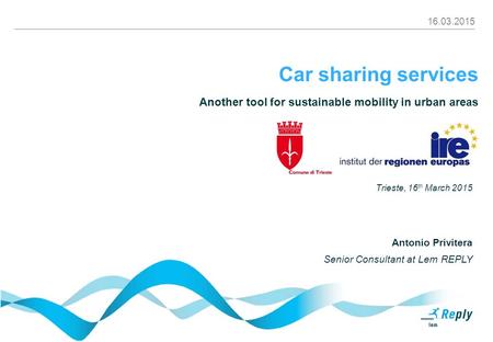 16.03.2015 Car sharing services Another tool for sustainable mobility in urban areas Trieste, 16 th March 2015 Antonio Privitera Senior Consultant at Lem.