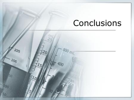 Conclusions.  At the end of a successful experiment, the experimenter should be able to form some conclusions about what was observed.