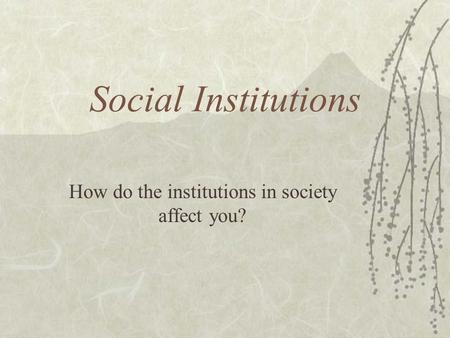 Social Institutions How do the institutions in society affect you?