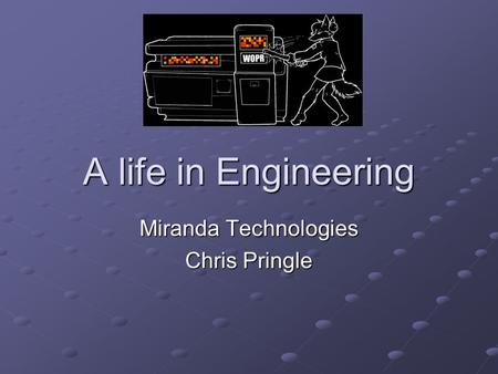 A life in Engineering Miranda Technologies Chris Pringle.