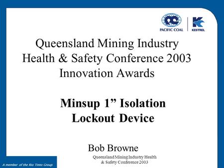 Queensland Mining Industry Health & Safety Conference 2003 A member of the Rio Tinto Group Queensland Mining Industry Health & Safety Conference 2003 Innovation.