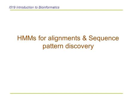 HMMs for alignments & Sequence pattern discovery I519 Introduction to Bioinformatics.