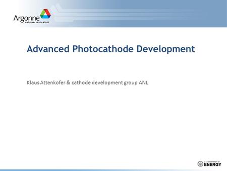 Advanced Photocathode Development Klaus Attenkofer & cathode development group ANL.