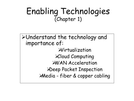 Enabling Technologies (Chapter 1)  Understand the technology and importance of:  Virtualization  Cloud Computing  WAN Acceleration  Deep Packet Inspection.