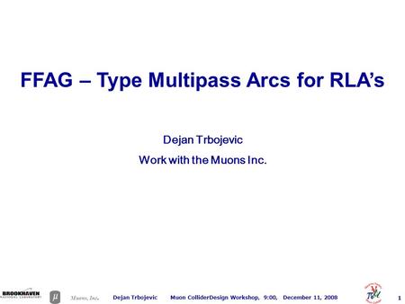 1 Muons, Inc. Dejan Trbojevic Muon ColliderDesign Workshop, 9:00, December 11, 2008 Dejan Trbojevic Work with the Muons Inc. FFAG – Type Multipass Arcs.