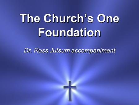 The Church’s One Foundation Dr. Ross Jutsum accompaniment.