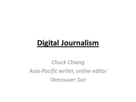 Digital Journalism Chuck Chiang Asia-Pacific writer, online editor Vancouver Sun.