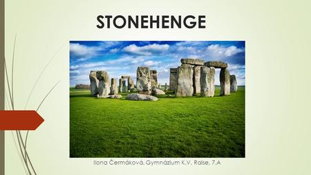 STONEHENGE Ilona Čermáková, Gymnázium K.V. Raise, 7.A.