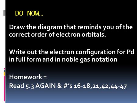 DO NOW… Draw the diagram that reminds you of the correct order of electron orbitals. Write out the electron configuration for Pd in full form and in noble.