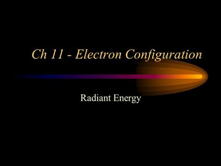 Ch 11 - Electron Configuration Radiant Energy Waves Light travels as both Waves and Packets of energy. These packets are called photons. Light is a form.