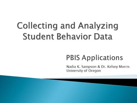 Collecting and Analyzing Student Behavior Data Nadia K. Sampson & Dr. Kelsey Morris University of Oregon.