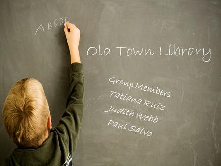 Old Town Library Group Members Tatiana Ruiz Judith Webb Paul Salvo.