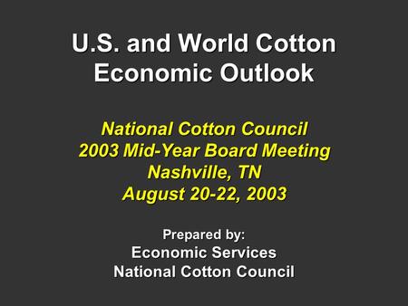 U.S. and World Cotton Economic Outlook National Cotton Council 2003 Mid-Year Board Meeting Nashville, TN August 20-22, 2003 Prepared by: Economic Services.