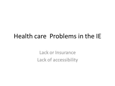 Health care Problems in the IE Lack or Insurance Lack of accessibility.