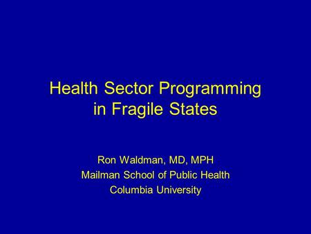 Health Sector Programming in Fragile States Ron Waldman, MD, MPH Mailman School of Public Health Columbia University.