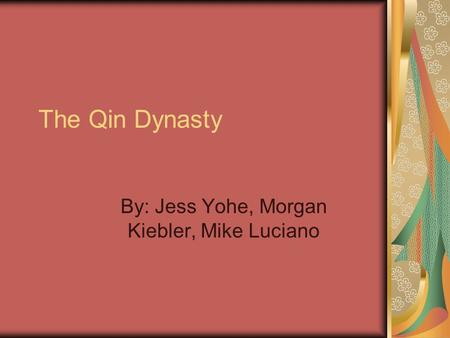 The Qin Dynasty By: Jess Yohe, Morgan Kiebler, Mike Luciano.