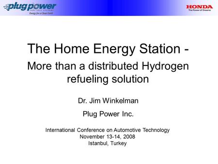 The Home Energy Station - More than a distributed Hydrogen refueling solution Dr. Jim Winkelman Plug Power Inc. International Conference on Automotive.