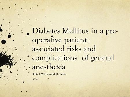 Diabetes Mellitus in a pre- operative patient: associated risks and complications of general anesthesia Julie L Williams M.D., M.S. CA-1.