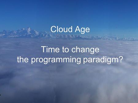 Cloud Age Time to change the programming paradigm?